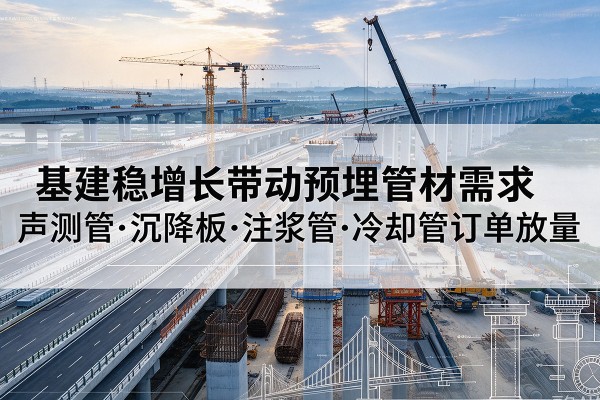 新华基建稳增长带动预埋监测管材需求，声测管、沉降板、注浆管订单持续放量